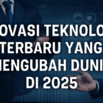 Inovasi Teknologi Terbaru yang Mengubah Dunia di 2025